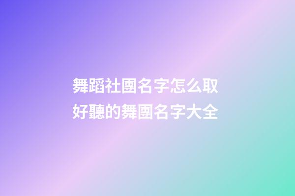 舞蹈社團名字怎么取 好聽的舞團名字大全